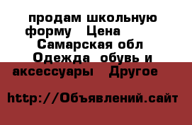 продам школьную форму › Цена ­ 400 - Самарская обл. Одежда, обувь и аксессуары » Другое   